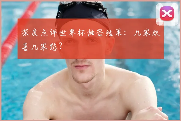深度点评世界杯抽签结果：几家欢喜几家愁？