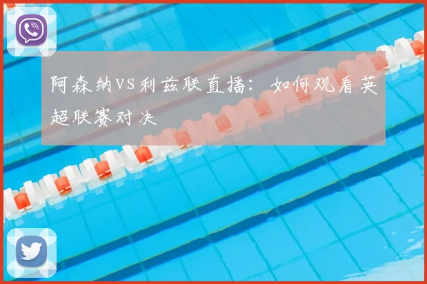 阿森纳vs利兹联直播：如何观看英超联赛对决