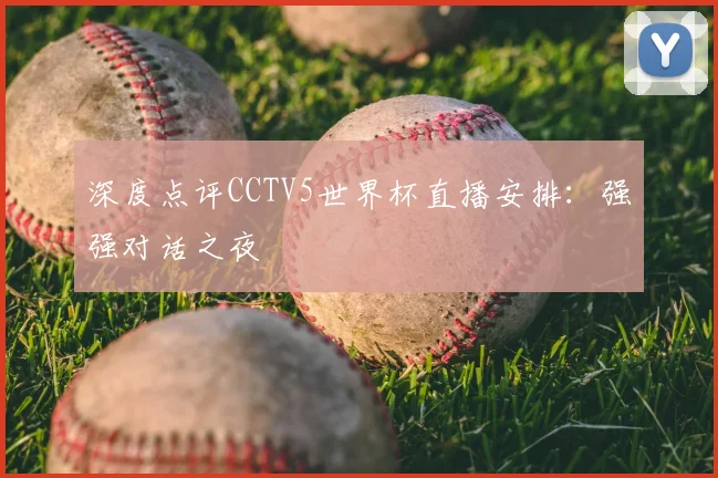 深度点评CCTV5世界杯直播安排：强强对话之夜