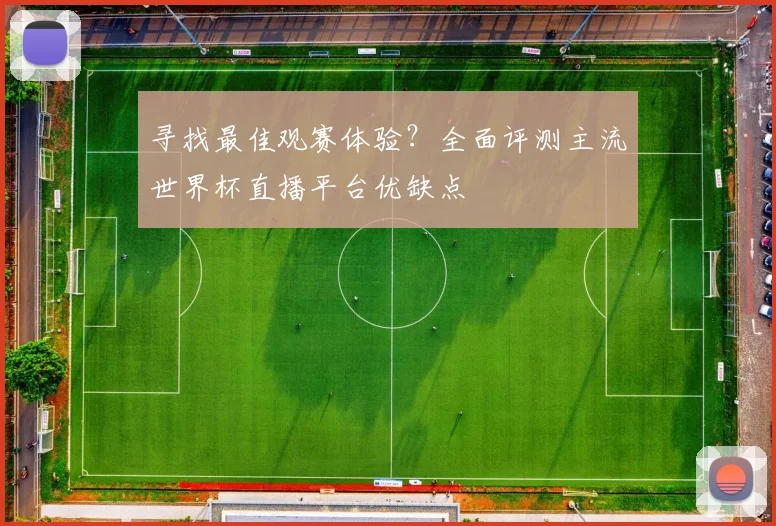 寻找最佳观赛体验？全面评测主流世界杯直播平台优缺点