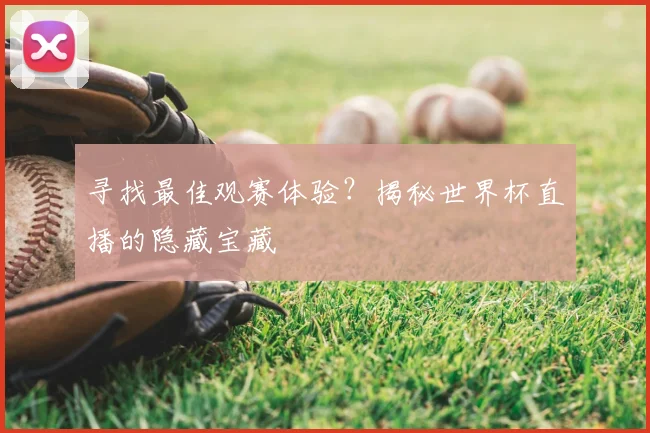 寻找最佳观赛体验？揭秘世界杯直播的隐藏宝藏