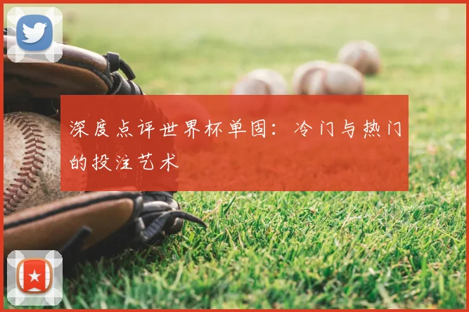 深度点评世界杯单固：冷门与热门的投注艺术